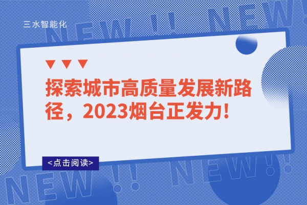 探索城市高質(zhì)量發(fā)展新路徑，2023煙臺(tái)正發(fā)力!